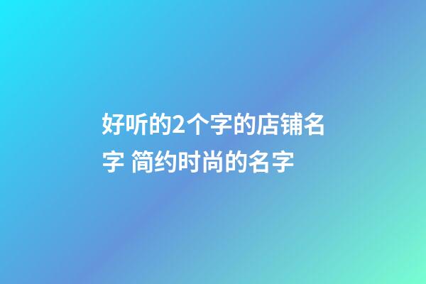 好听的2个字的店铺名字 简约时尚的名字-第1张-店铺起名-玄机派